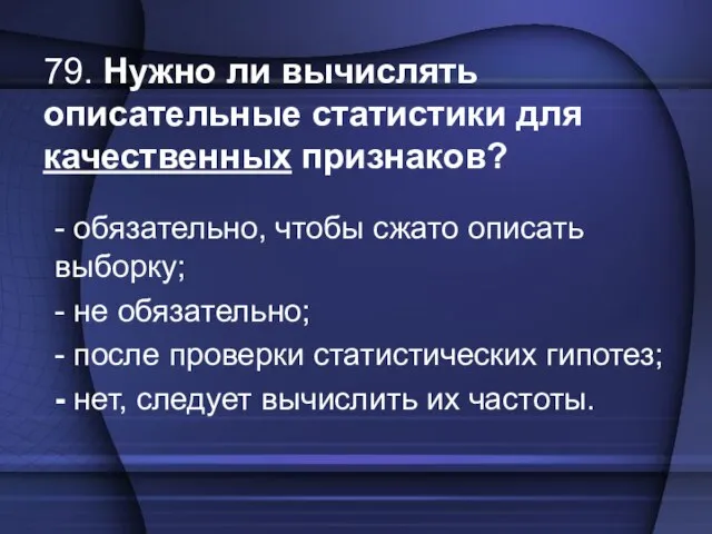 79. Нужно ли вычислять описательные статистики для качественных признаков? - обязательно, чтобы