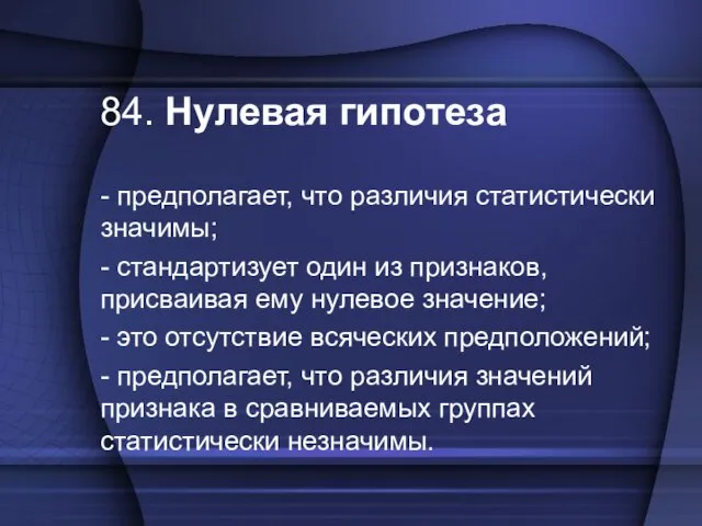 84. Нулевая гипотеза - предполагает, что различия статистически значимы; - стандартизует один