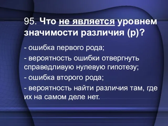 95. Что не является уровнем значимости различия (р)? - ошибка первого рода;