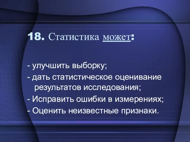 18. Статистика может: - улучшить выборку; - дать статистическое оценивание результатов исследования;