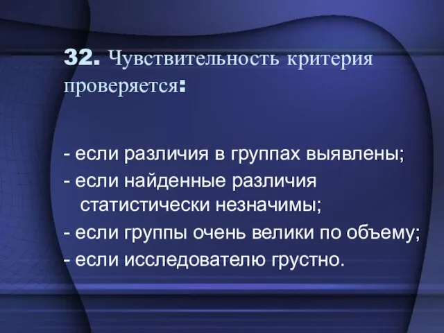 32. Чувствительность критерия проверяется: - если различия в группах выявлены; - если