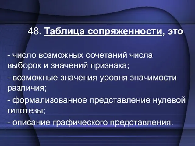 48. Таблица сопряженности, это - число возможных сочетаний числа выборок и значений