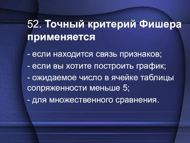 52. Точный критерий Фишера применяется - если находится связь признаков; - если