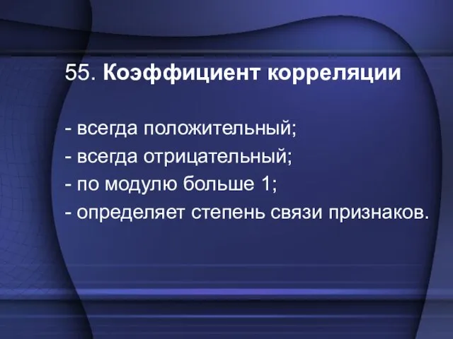 55. Коэффициент корреляции - всегда положительный; - всегда отрицательный; - по модулю