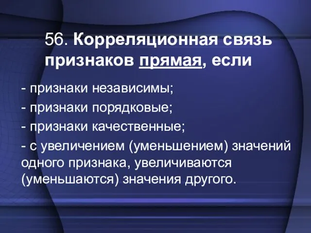 56. Корреляционная связь признаков прямая, если - признаки независимы; - признаки порядковые;