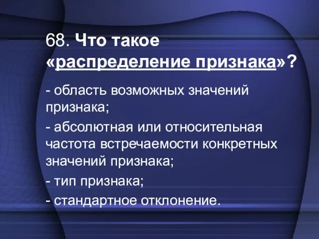 68. Что такое «распределение признака»? - область возможных значений признака; - абсолютная