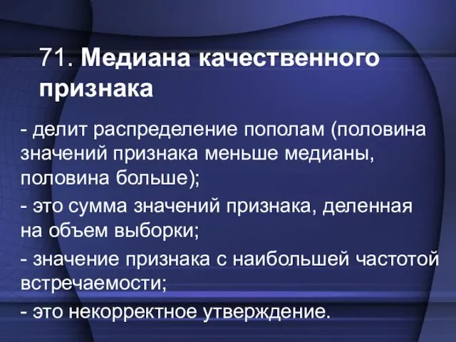 71. Медиана качественного признака - делит распределение пополам (половина значений признака меньше