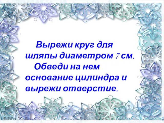 Вырежи круг для шляпы диаметром 7 см. Обведи на нем основание цилиндра и вырежи отверстие.