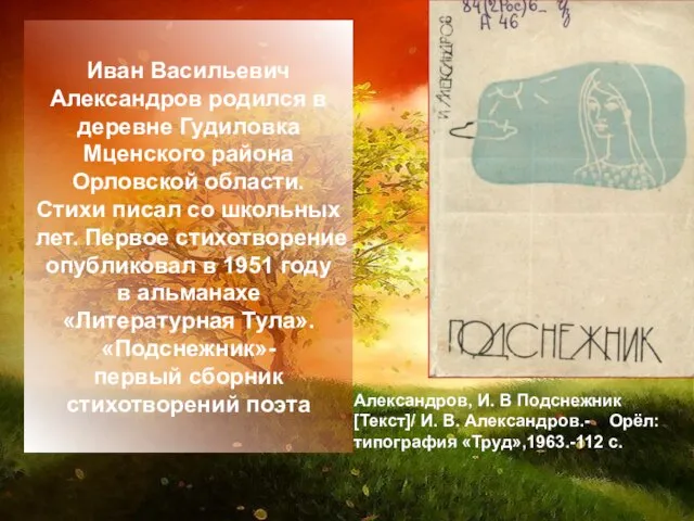 Иван Васильевич Александров родился в деревне Гудиловка Мценского района Орловской области. Стихи