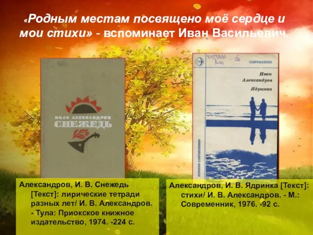 «Родным местам посвящено моё сердце и мои стихи» - вспоминает Иван Васильевич.