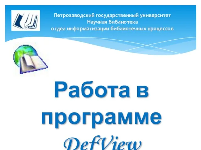 Петрозаводский государственный университет Научная библиотека отдел информатизации библиотечных процессов Работа в программе DefView