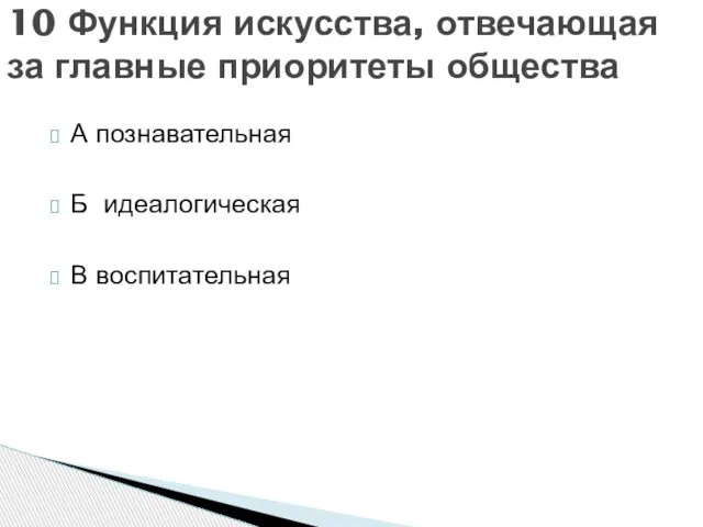 А познавательная Б идеалогическая В воспитательная 10 Функция искусства, отвечающая за главные приоритеты общества