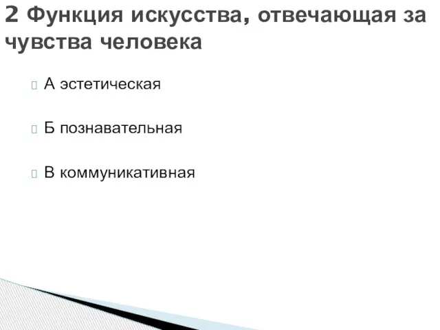 А эстетическая Б познавательная В коммуникативная 2 Функция искусства, отвечающая за чувства человека