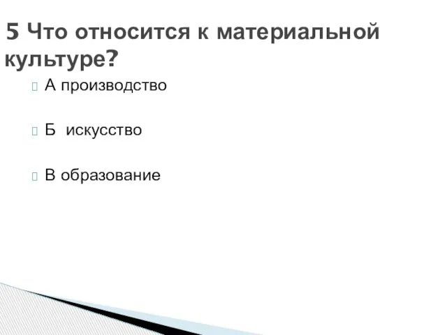 А производство Б искусство В образование 5 Что относится к материальной культуре?