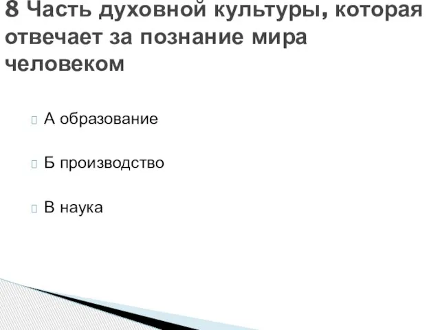 А образование Б производство В наука 8 Часть духовной культуры, которая отвечает за познание мира человеком