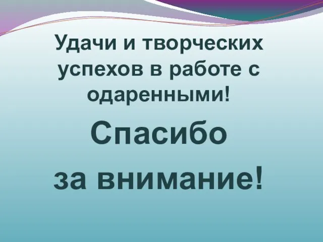 Удачи и творческих успехов в работе с одаренными! Спасибо за внимание!