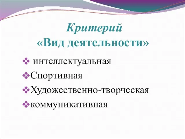 интеллектуальная Спортивная Художественно-творческая коммуникативная Критерий «Вид деятельности»