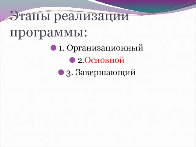 Этапы реализации программы: 1. Организационный 2.Основной 3. Завершающий