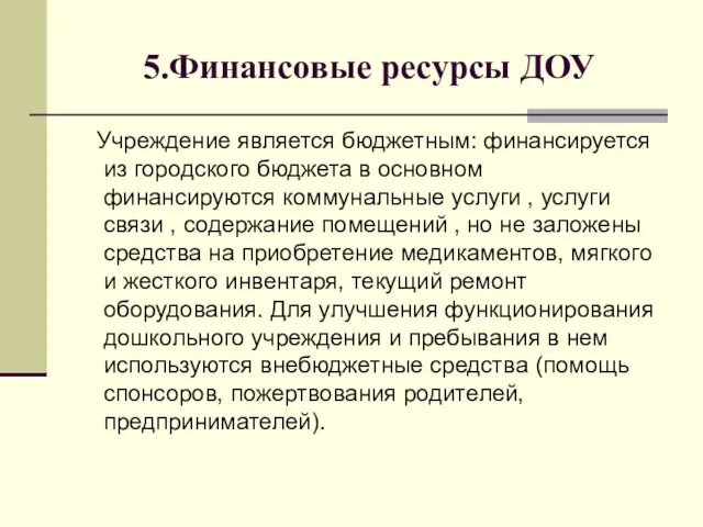 5.Финансовые ресурсы ДОУ Учреждение является бюджетным: финансируется из городского бюджета в основном