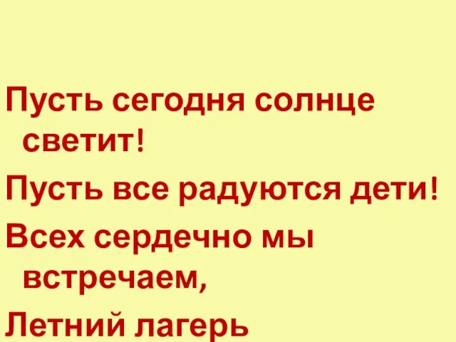 Пусть сегодня солнце светит! Пусть все радуются дети! Всех сердечно мы встречаем, Летний лагерь открываем!