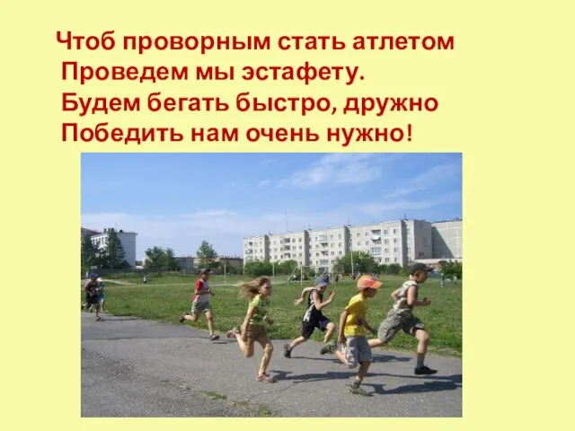 Чтоб проворным стать атлетом Проведем мы эстафету. Будем бегать быстро, дружно Победить нам очень нужно!