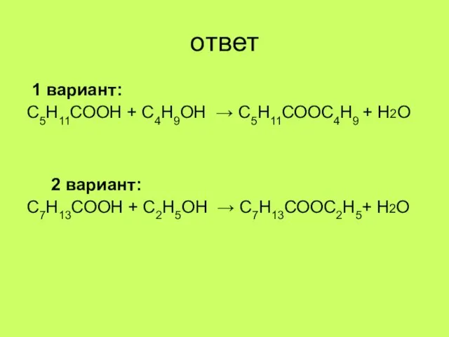 ответ 1 вариант: С5Н11СООН + С4Н9ОН → С5Н11СООС4Н9 + Н2О 2 вариант: