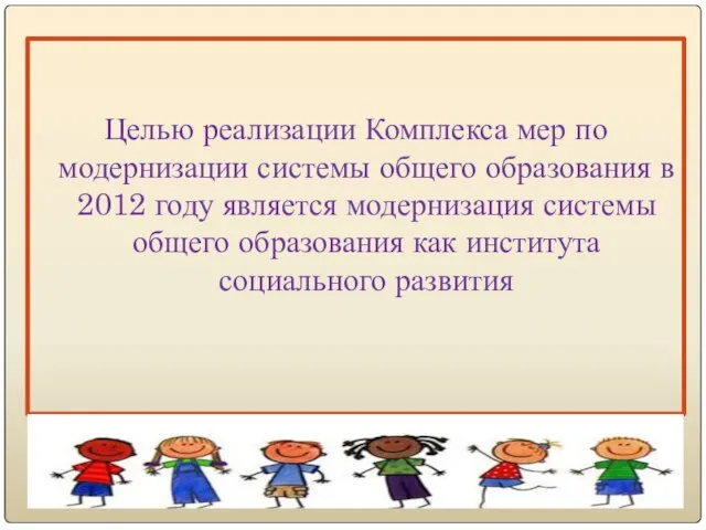 Целью реализации Комплекса мер по модернизации системы общего образования в 2012 году