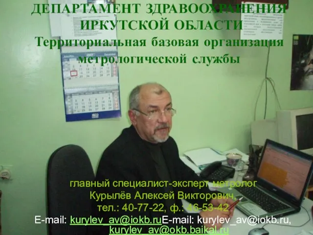 главный специалист-эксперт метролог Курылёв Алексей Викторович, тел.: 40-77-22, ф.: 46-53-42 E-mail: kurylev_av@iokb.ruE-mail: