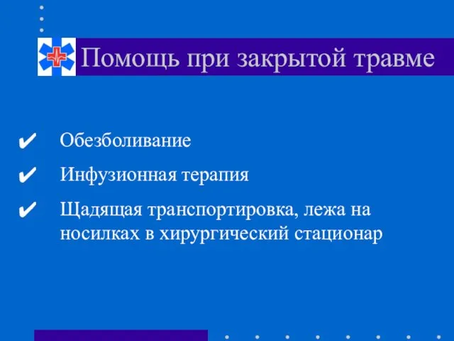 Помощь при закрытой травме Обезболивание Инфузионная терапия Щадящая транспортировка, лежа на носилках в хирургический стационар