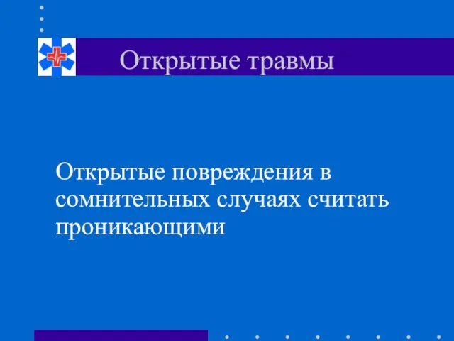 Открытые травмы Открытые повреждения в сомнительных случаях считать проникающими