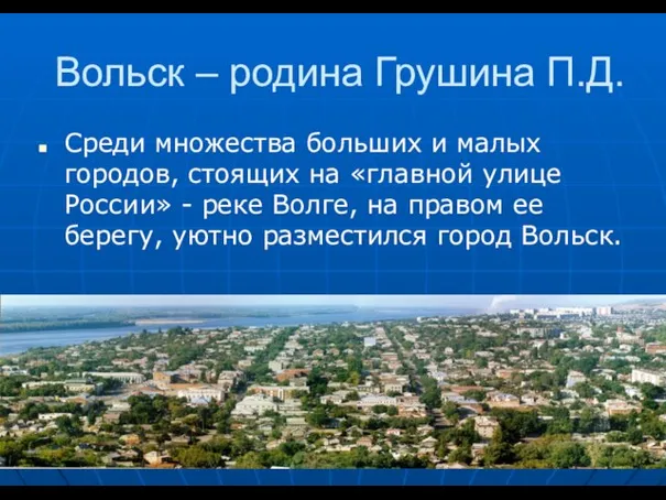 Вольск – родина Грушина П.Д. Среди множества больших и малых городов, стоящих