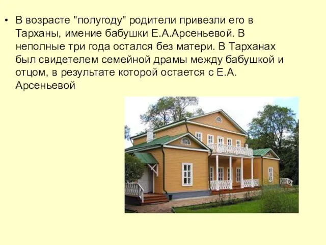 В возрасте "полугоду" родители привезли его в Тарханы, имение бабушки Е.А.Арсеньевой. В