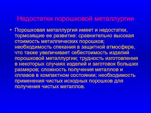 Недостатки порошковой металлургии Порошковая металлургия имеет и недостатки, тормозящие ее развитие: сравнительно