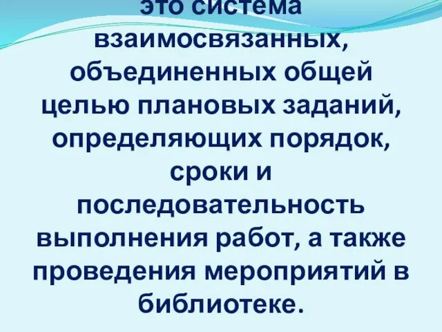 План работы библиотеки – это система взаимосвязанных, объединенных общей целью плановых заданий,