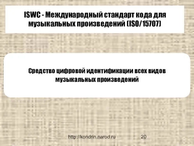 http://kondrin.narod.ru ISWC - Международный стандарт кода для музыкальных произведений (ISO/15707) Средство цифровой