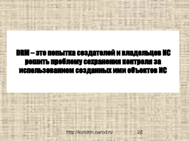 http://kondrin.narod.ru DRM – это попытка создателей и владельцев ИС решить проблему сохранения