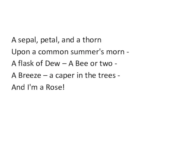 A sepal, petal, and a thorn Upon a common summer's morn -