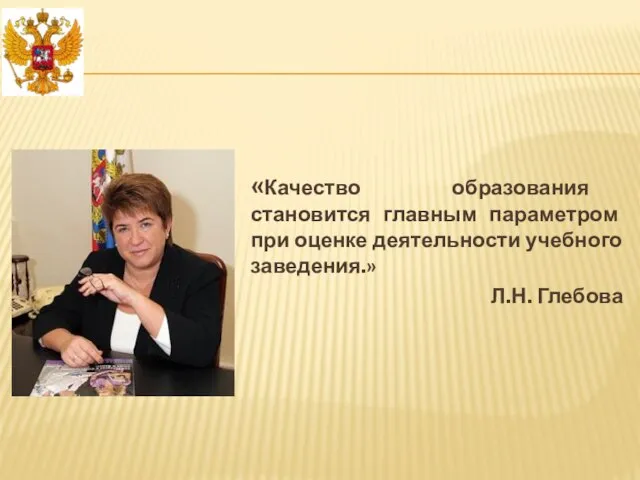 «Качество образования становится главным параметром при оценке деятельности учебного заведения.» Л.Н. Глебова