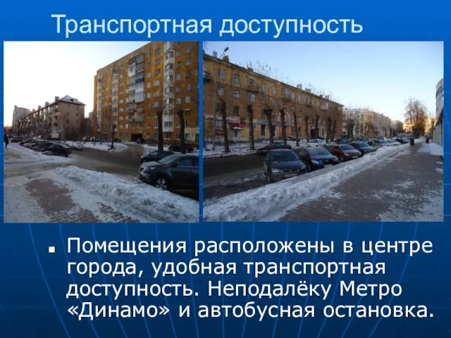 Транспортная доступность Помещения расположены в центре города, удобная транспортная доступность. Неподалёку Метро «Динамо» и автобусная остановка.