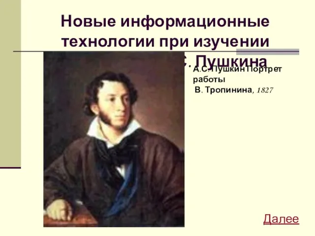 Новые информационные технологии при изучении творчества А.С. Пушкина А.С. Пушкин Портрет работы В. Тропинина, 1827 Далее