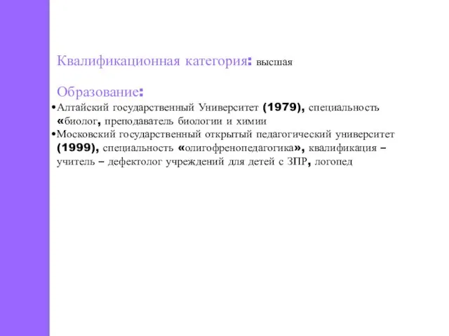 Квалификационная категория: высшая Образование: Алтайский государственный Университет (1979), специальность «биолог, преподаватель биологии