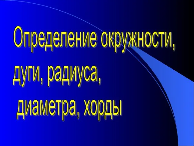 Определение окружности, дуги, радиуса, диаметра, хорды