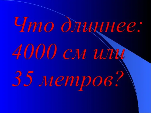 Что длиннее: 4000 см или 35 метров?