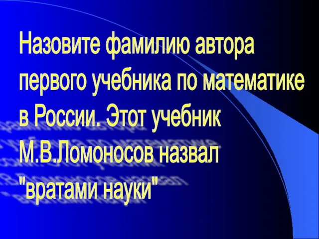 Назовите фамилию автора первого учебника по математике в России. Этот учебник М.В.Ломоносов назвал "вратами науки"