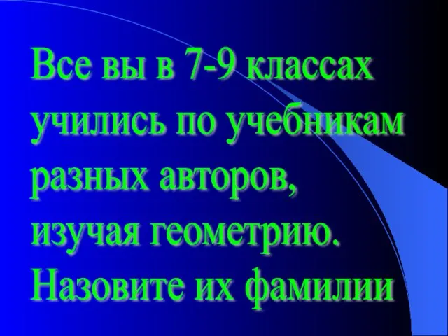 Все вы в 7-9 классах учились по учебникам разных авторов, изучая геометрию. Назовите их фамилии