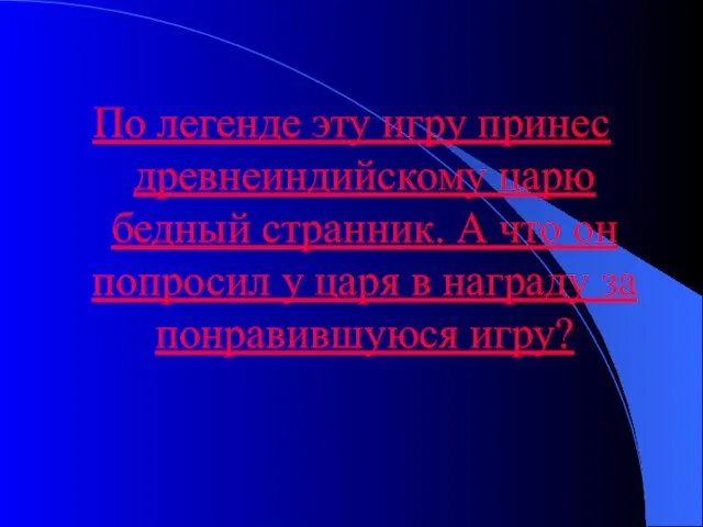 По легенде эту игру принес древнеиндийскому царю бедный странник. А что он