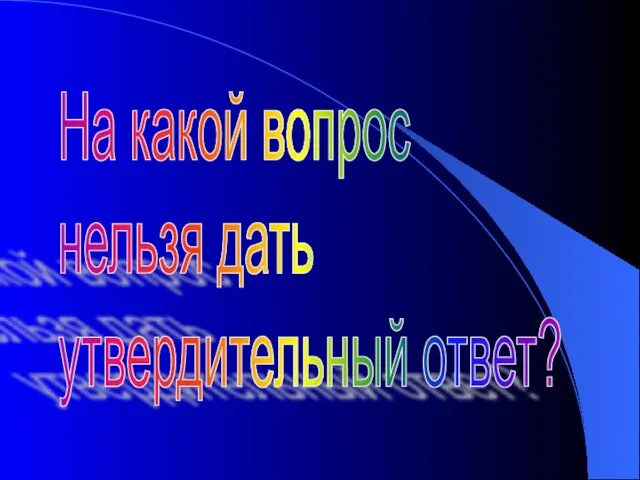 На какой вопрос нельзя дать утвердительный ответ?