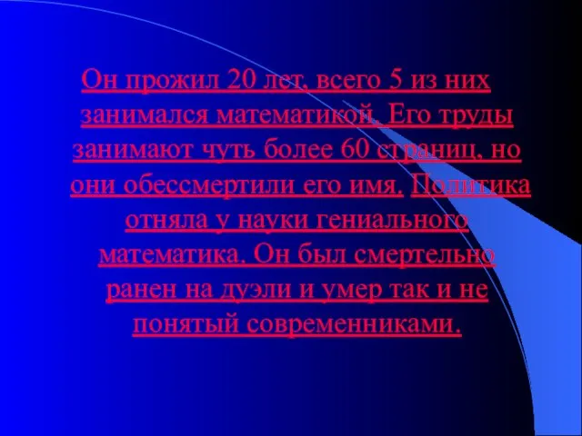 Он прожил 20 лет, всего 5 из них занимался математикой. Его труды