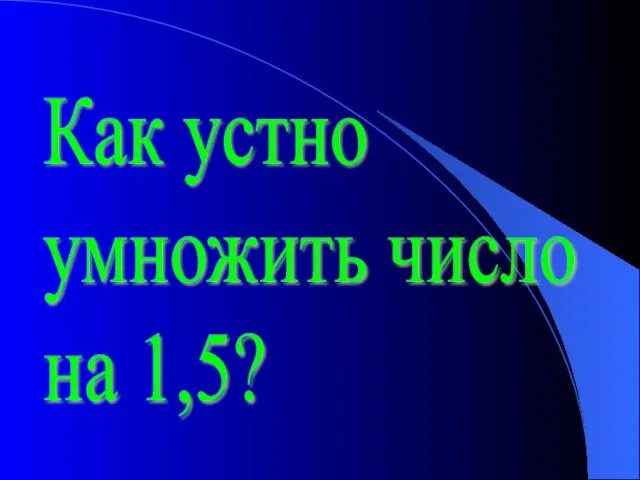 Как устно умножить число на 1,5?