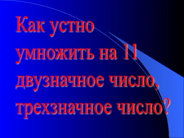 Как устно умножить на 11 двузначное число, трехзначное число?